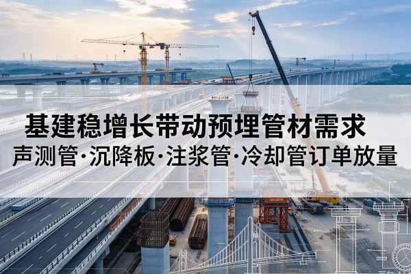 江油基建稳增长带动预埋监测管材需求，声测管、沉降板、注浆管订单持续放量